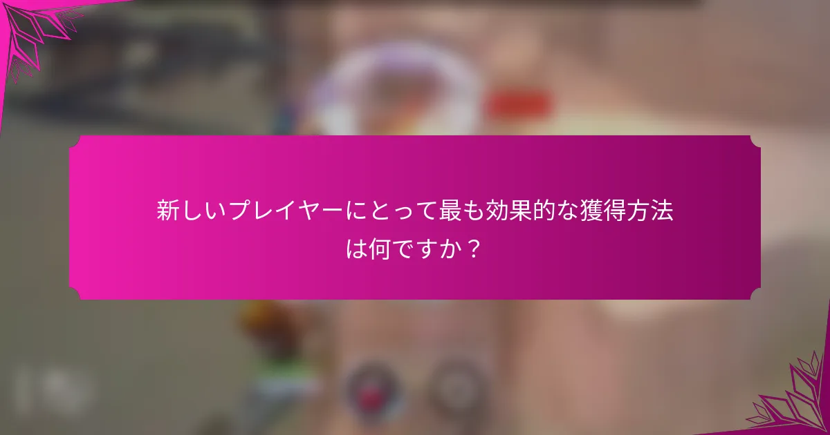 新しいプレイヤーにとって最も効果的な獲得方法は何ですか？