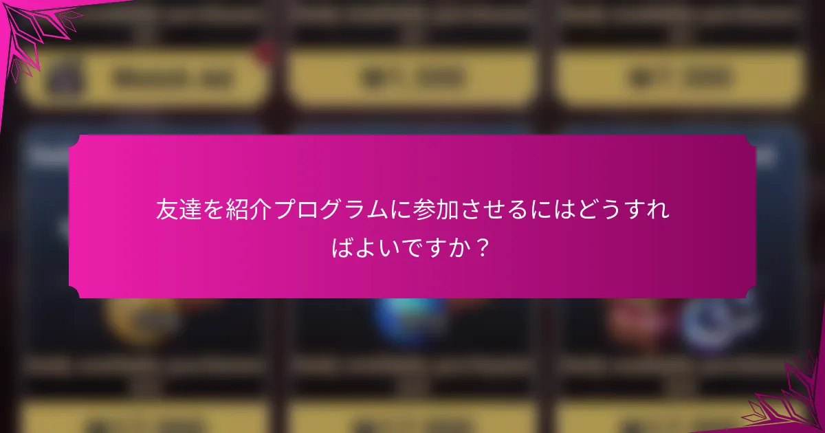 友達を紹介プログラムに参加させるにはどうすればよいですか？