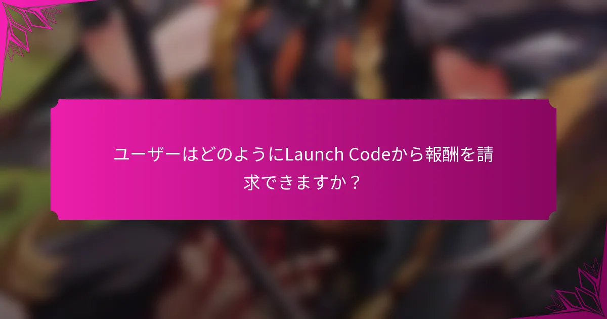 ユーザーはどのようにLaunch Codeから報酬を請求できますか？