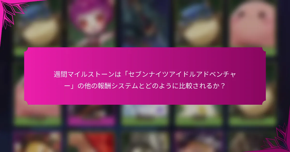 週間マイルストーンは「セブンナイツアイドルアドベンチャー」の他の報酬システムとどのように比較されるか？